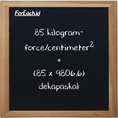Cara konversi kilogram-force/centimeter<sup>2</sup> ke dekapaskal (kgf/cm<sup>2</sup> ke daPa): 85 kilogram-force/centimeter<sup>2</sup> (kgf/cm<sup>2</sup>) setara dengan 85 dikalikan dengan 9806.6 dekapaskal (daPa)